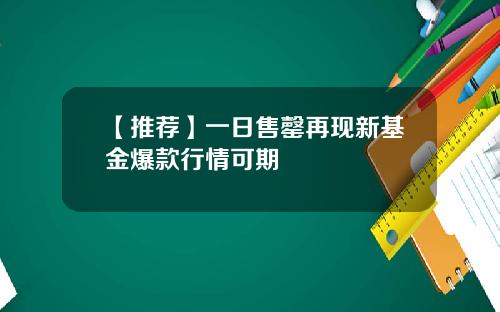 【推荐】一日售罄再现新基金爆款行情可期