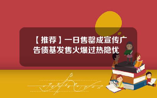 【推荐】一日售罄成宣传广告债基发售火爆过热隐忧