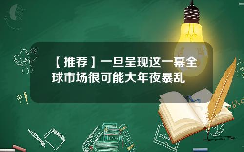 【推荐】一旦呈现这一幕全球市场很可能大年夜暴乱