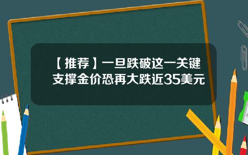 【推荐】一旦跌破这一关键支撑金价恐再大跌近35美元