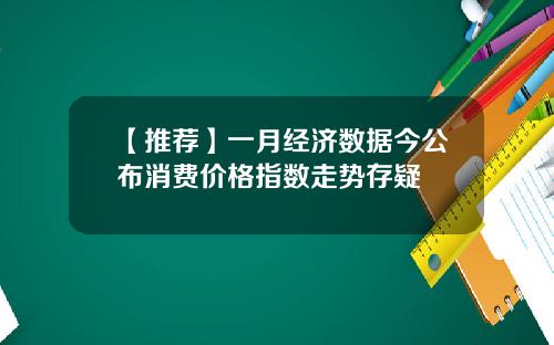 【推荐】一月经济数据今公布消费价格指数走势存疑