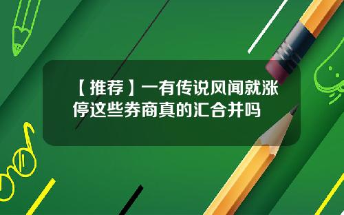 【推荐】一有传说风闻就涨停这些券商真的汇合并吗