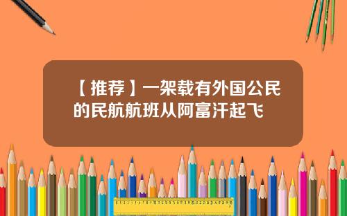 【推荐】一架载有外国公民的民航航班从阿富汗起飞