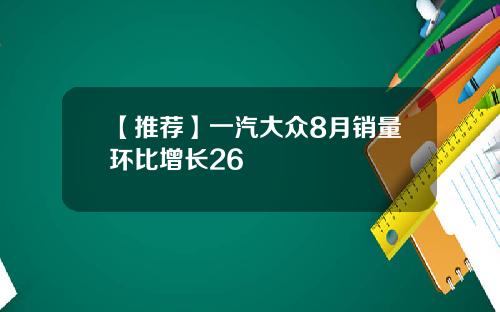 【推荐】一汽大众8月销量环比增长26