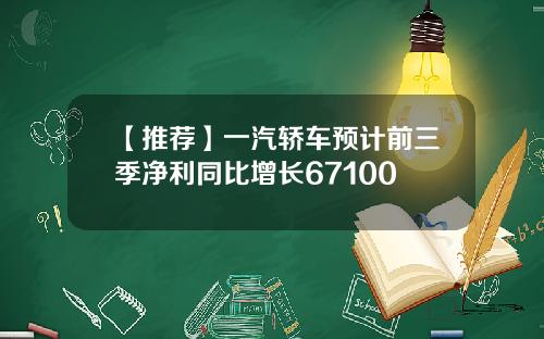 【推荐】一汽轿车预计前三季净利同比增长67100