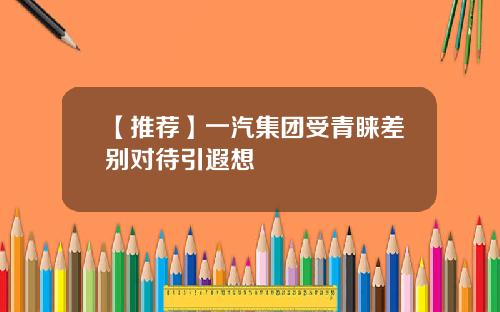 【推荐】一汽集团受青睐差别对待引遐想