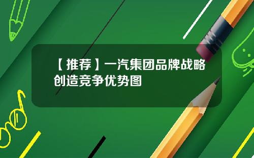 【推荐】一汽集团品牌战略创造竞争优势图