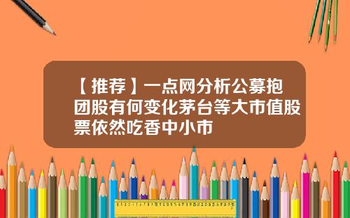 【推荐】一点网分析公募抱团股有何变化茅台等大市值股票依然吃香中小市