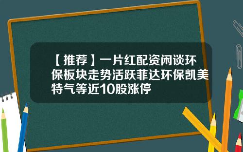 【推荐】一片红配资闲谈环保板块走势活跃菲达环保凯美特气等近10股涨停