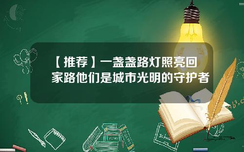 【推荐】一盏盏路灯照亮回家路他们是城市光明的守护者