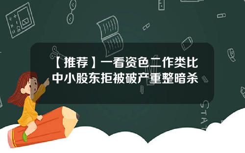 【推荐】一看资色二作类比中小股东拒被破产重整暗杀