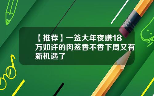 【推荐】一签大年夜赚18万如许的肉签香不香下周又有新机遇了