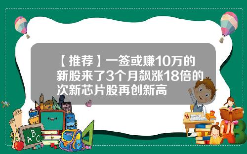 【推荐】一签或赚10万的新股来了3个月飙涨18倍的次新芯片股再创新高
