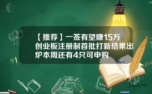 【推荐】一签有望赚15万创业板注册制首批打新结果出炉本周还有4只可申购