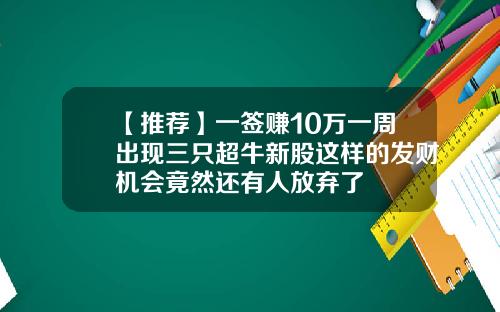 【推荐】一签赚10万一周出现三只超牛新股这样的发财机会竟然还有人放弃了