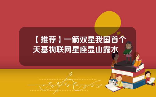 【推荐】一箭双星我国首个天基物联网星座显山露水
