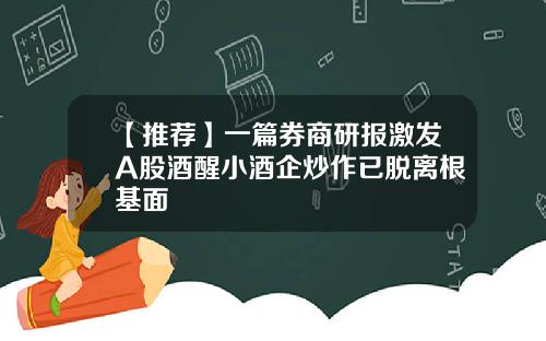 【推荐】一篇券商研报激发A股酒醒小酒企炒作已脱离根基面