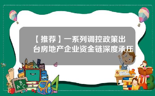 【推荐】一系列调控政策出台房地产企业资金链深度承压