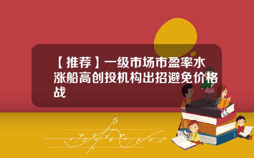 【推荐】一级市场市盈率水涨船高创投机构出招避免价格战