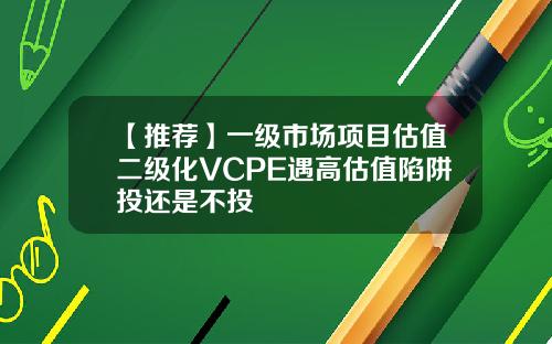 【推荐】一级市场项目估值二级化VCPE遇高估值陷阱投还是不投