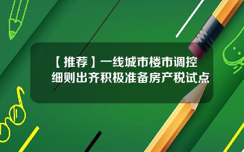 【推荐】一线城市楼市调控细则出齐积极准备房产税试点