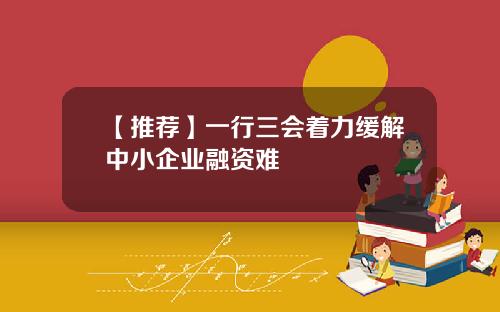 【推荐】一行三会着力缓解中小企业融资难