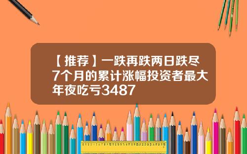 【推荐】一跌再跌两日跌尽7个月的累计涨幅投资者最大年夜吃亏3487