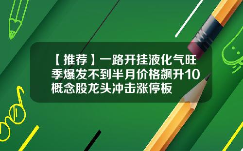 【推荐】一路开挂液化气旺季爆发不到半月价格飙升10概念股龙头冲击涨停板