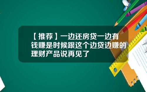 【推荐】一边还房贷一边有钱赚是时候跟这个边贷边赚的理财产品说再见了
