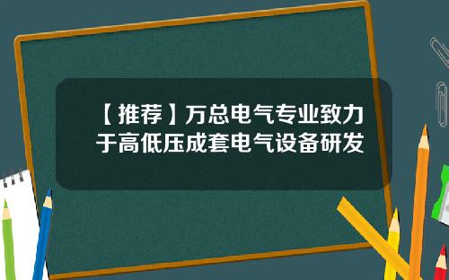 【推荐】万总电气专业致力于高低压成套电气设备研发