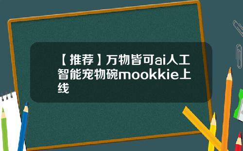 【推荐】万物皆可ai人工智能宠物碗mookkie上线