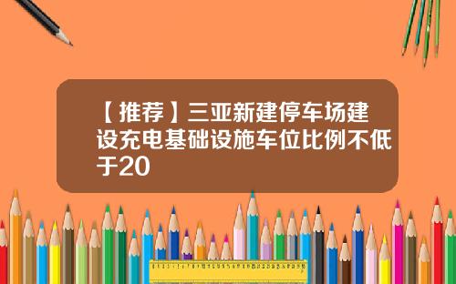 【推荐】三亚新建停车场建设充电基础设施车位比例不低于20