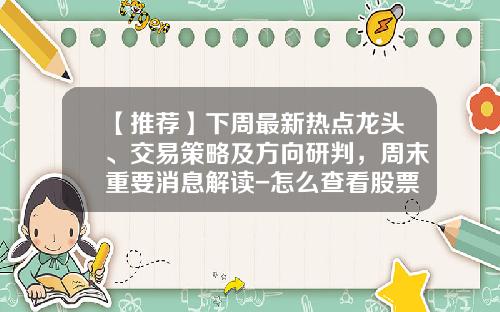 【推荐】下周最新热点龙头、交易策略及方向研判，周末重要消息解读-怎么查看股票的热点资讯
