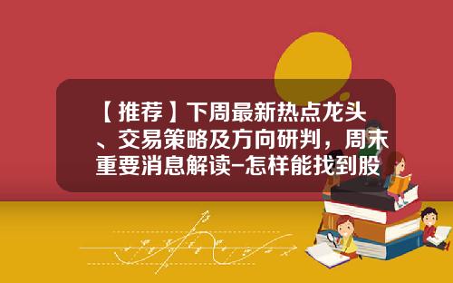 【推荐】下周最新热点龙头、交易策略及方向研判，周末重要消息解读-怎样能找到股票热点资讯