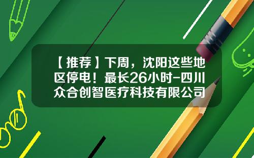 【推荐】下周，沈阳这些地区停电！最长26小时-四川众合创智医疗科技有限公司