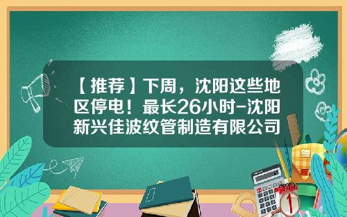 【推荐】下周，沈阳这些地区停电！最长26小时-沈阳新兴佳波纹管制造有限公司