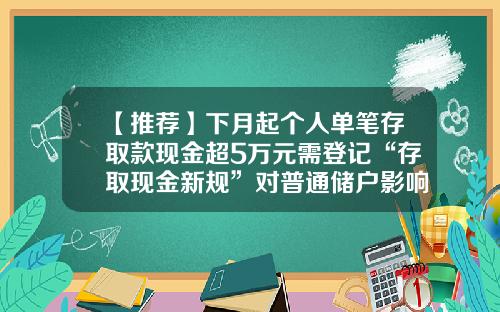 【推荐】下月起个人单笔存取款现金超5万元需登记“存取现金新规”对普通储户影响不大-取款多少需要身份证