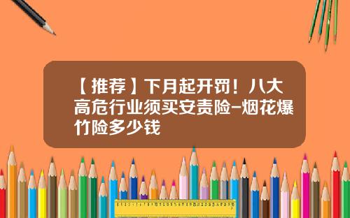 【推荐】下月起开罚！八大高危行业须买安责险-烟花爆竹险多少钱