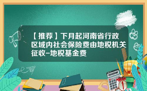 【推荐】下月起河南省行政区域内社会保险费由地税机关征收-地税基金费