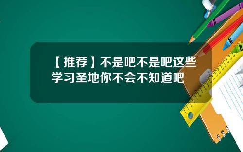【推荐】不是吧不是吧这些学习圣地你不会不知道吧