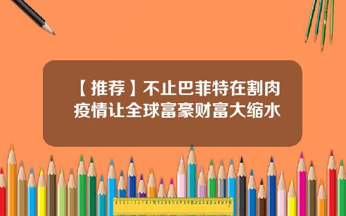 【推荐】不止巴菲特在割肉疫情让全球富豪财富大缩水