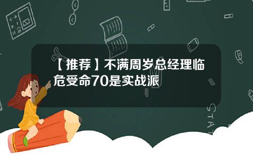 【推荐】不满周岁总经理临危受命70是实战派