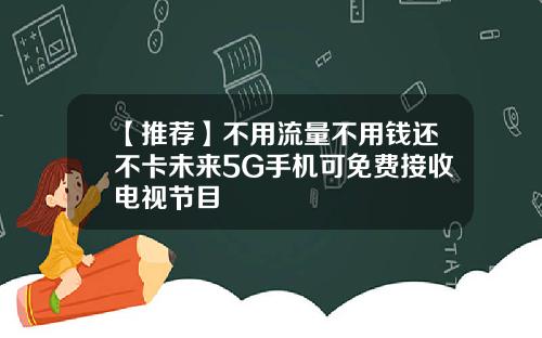 【推荐】不用流量不用钱还不卡未来5G手机可免费接收电视节目