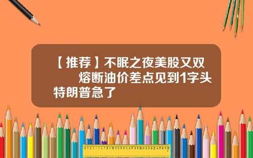 【推荐】不眠之夜美股又双叒叕熔断油价差点见到1字头特朗普急了