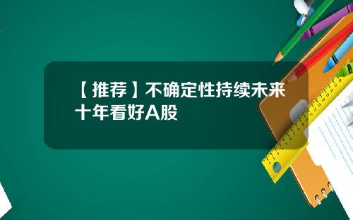 【推荐】不确定性持续未来十年看好A股