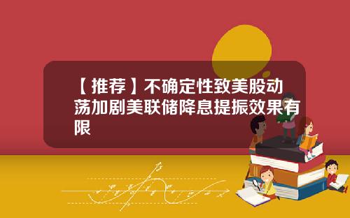 【推荐】不确定性致美股动荡加剧美联储降息提振效果有限