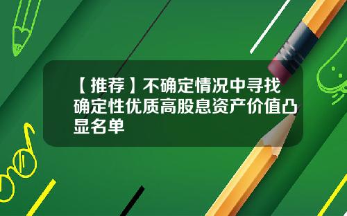 【推荐】不确定情况中寻找确定性优质高股息资产价值凸显名单