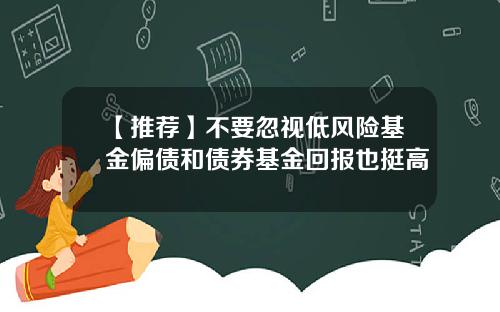 【推荐】不要忽视低风险基金偏债和债券基金回报也挺高