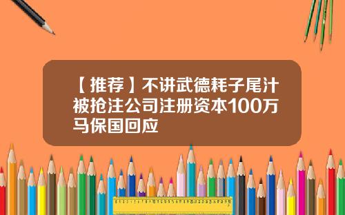 【推荐】不讲武德耗子尾汁被抢注公司注册资本100万马保国回应