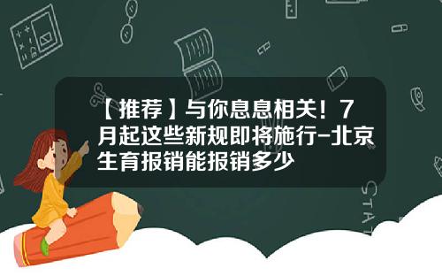 【推荐】与你息息相关！7月起这些新规即将施行-北京生育报销能报销多少